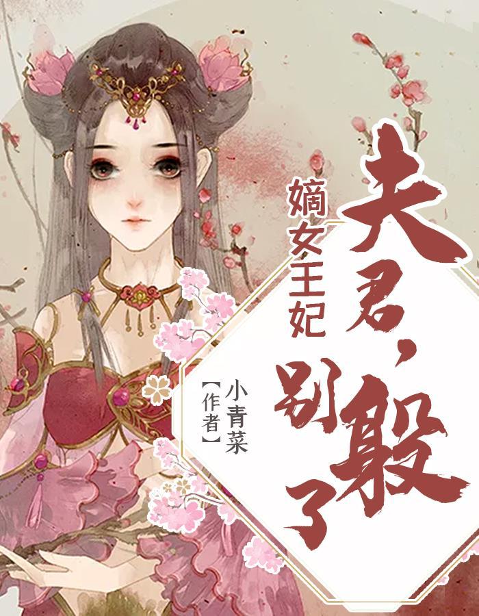 嫡女王妃夫君别躲了 小青菜