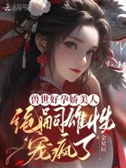 兽世种田绝色兽夫狂宠妻全集免费