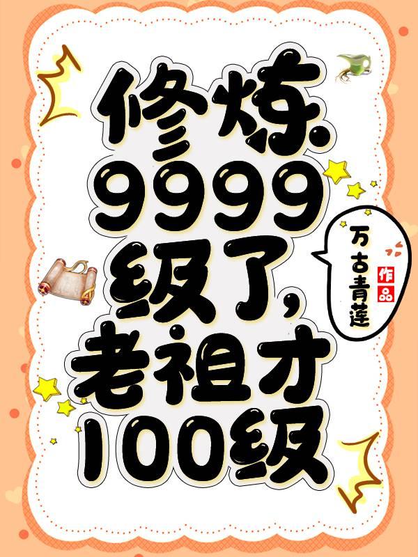 修炼9999级了老祖才100级境界