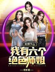 天师下山我有六个绝色师姐都是老婆吗